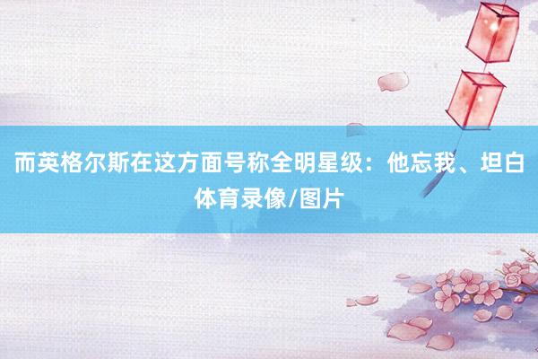 而英格尔斯在这方面号称全明星级：他忘我、坦白体育录像/图片