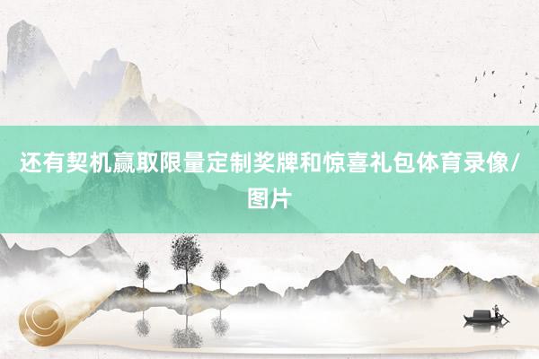 还有契机赢取限量定制奖牌和惊喜礼包体育录像/图片