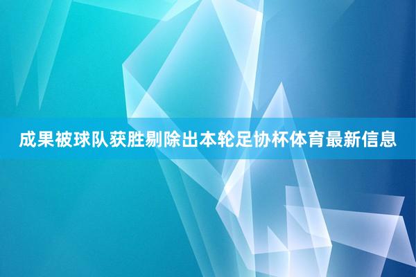 成果被球队获胜剔除出本轮足协杯体育最新信息