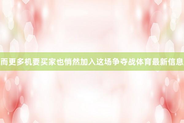而更多机要买家也悄然加入这场争夺战体育最新信息
