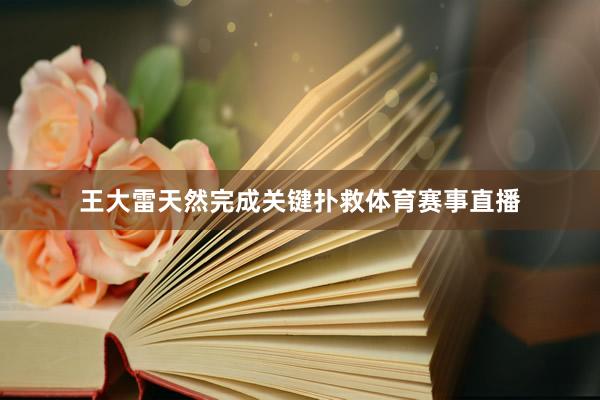 王大雷天然完成关键扑救体育赛事直播
