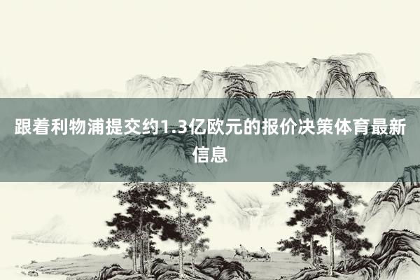 跟着利物浦提交约1.3亿欧元的报价决策体育最新信息