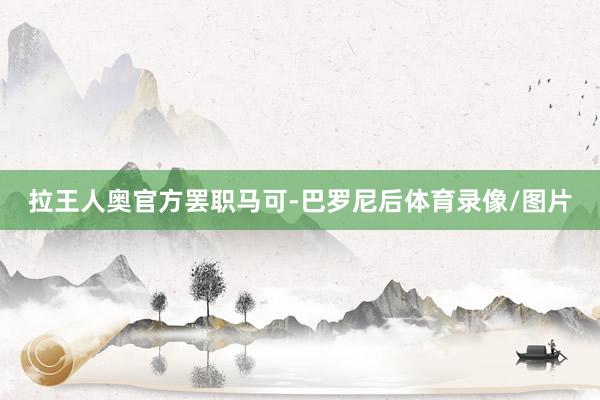 拉王人奥官方罢职马可-巴罗尼后体育录像/图片