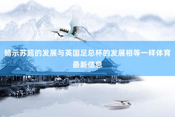 暗示苏超的发展与英国足总杯的发展相等一样体育最新信息