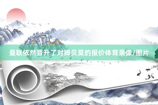 曼联依然晋升了对姆贝莫的报价体育录像/图片