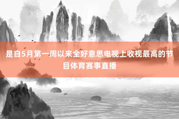 是自5月第一周以来全好意思电视上收视最高的节目体育赛事直播