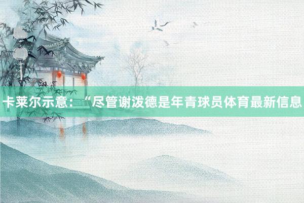 卡莱尔示意：“尽管谢泼德是年青球员体育最新信息