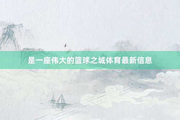 是一座伟大的篮球之城体育最新信息