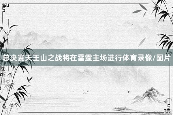 总决赛天王山之战将在雷霆主场进行体育录像/图片