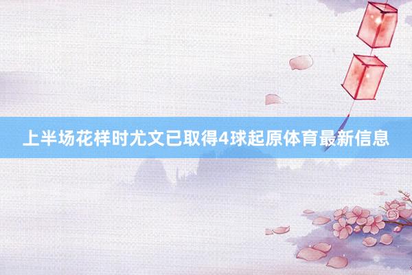 上半场花样时尤文已取得4球起原体育最新信息