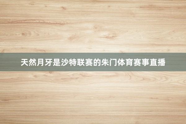 天然月牙是沙特联赛的朱门体育赛事直播