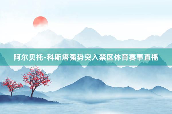 阿尔贝托-科斯塔强势突入禁区体育赛事直播