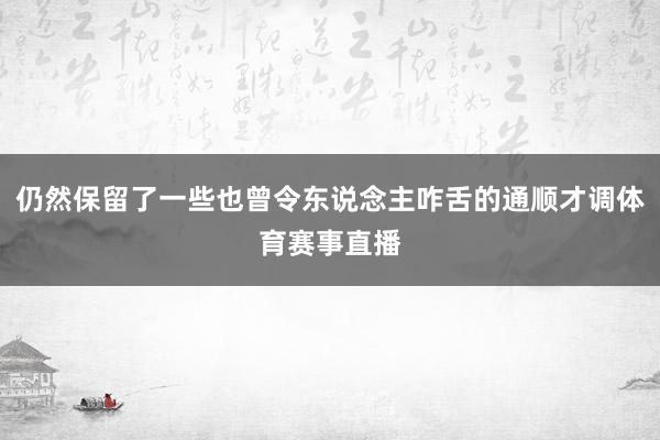 仍然保留了一些也曾令东说念主咋舌的通顺才调体育赛事直播