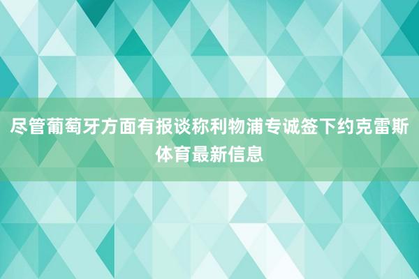 尽管葡萄牙方面有报谈称利物浦专诚签下约克雷斯体育最新信息