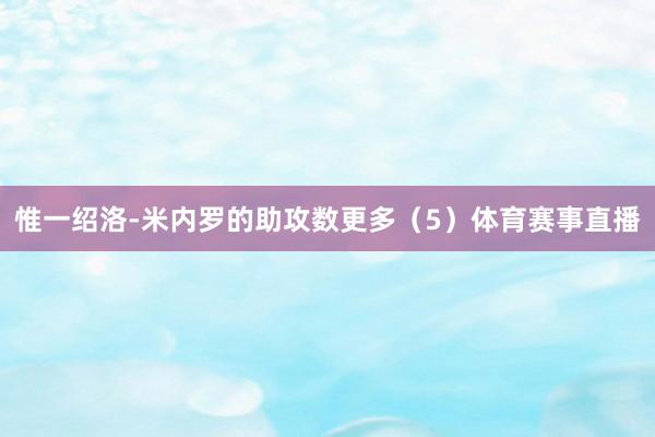 惟一绍洛-米内罗的助攻数更多（5）体育赛事直播