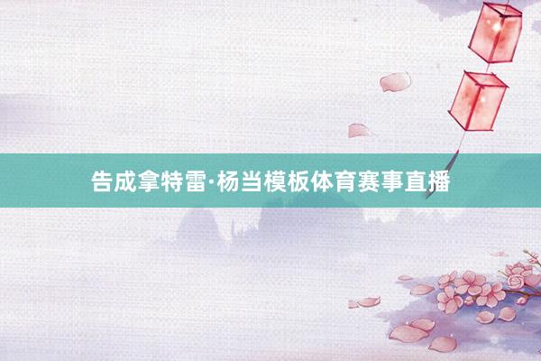 告成拿特雷·杨当模板体育赛事直播