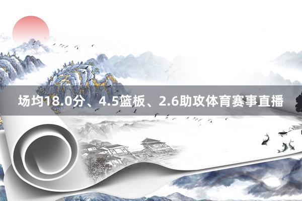 场均18.0分、4.5篮板、2.6助攻体育赛事直播