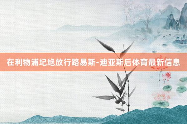 在利物浦圮绝放行路易斯-迪亚斯后体育最新信息