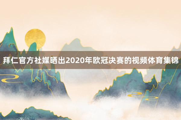 拜仁官方社媒晒出2020年欧冠决赛的视频体育集锦