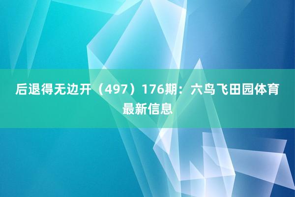 后退得无边开（497）　　176期：六鸟飞田园体育最新信息