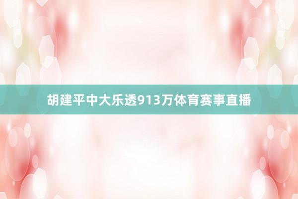 胡建平中大乐透913万体育赛事直播