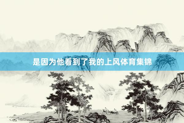是因为他看到了我的上风体育集锦