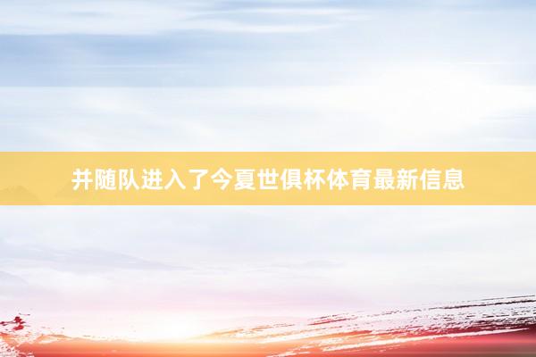 并随队进入了今夏世俱杯体育最新信息