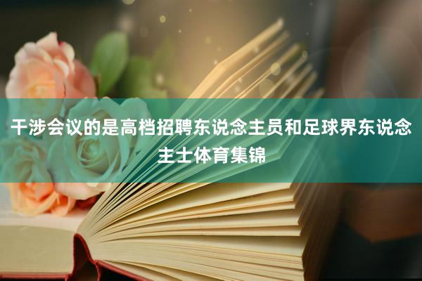 干涉会议的是高档招聘东说念主员和足球界东说念主士体育集锦