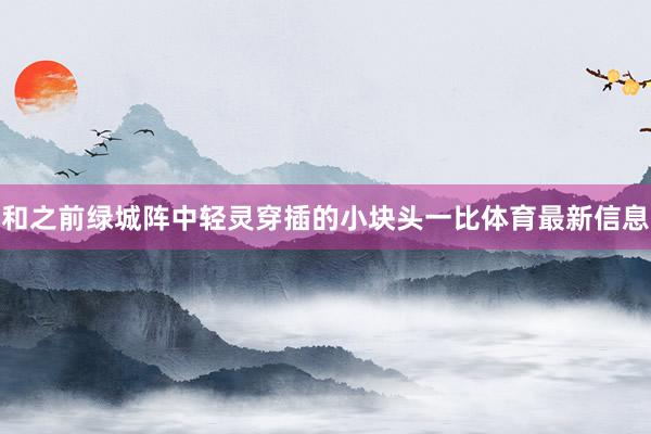 和之前绿城阵中轻灵穿插的小块头一比体育最新信息
