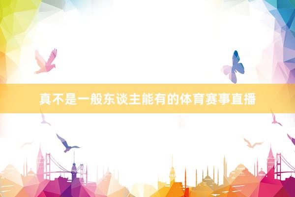 真不是一般东谈主能有的体育赛事直播