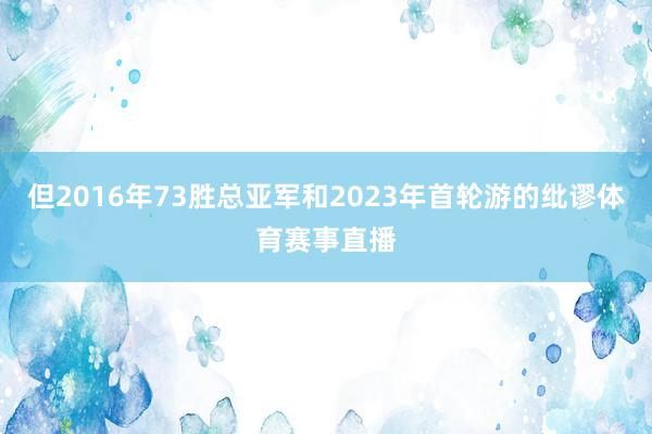 但2016年73胜总亚军和2023年首轮游的纰谬体育赛事直播