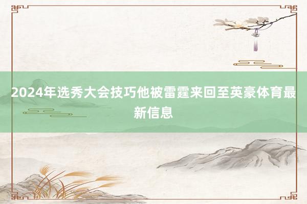 2024年选秀大会技巧他被雷霆来回至英豪体育最新信息
