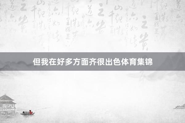 但我在好多方面齐很出色体育集锦