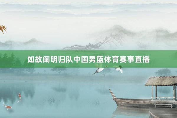 如故阐明归队中国男篮体育赛事直播