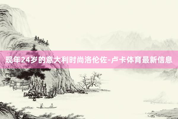 现年24岁的意大利时尚洛伦佐-卢卡体育最新信息