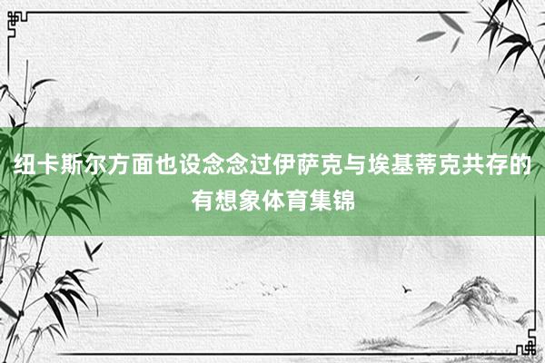 纽卡斯尔方面也设念念过伊萨克与埃基蒂克共存的有想象体育集锦