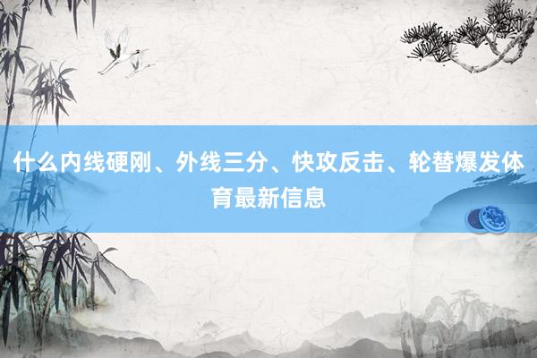 什么内线硬刚、外线三分、快攻反击、轮替爆发体育最新信息
