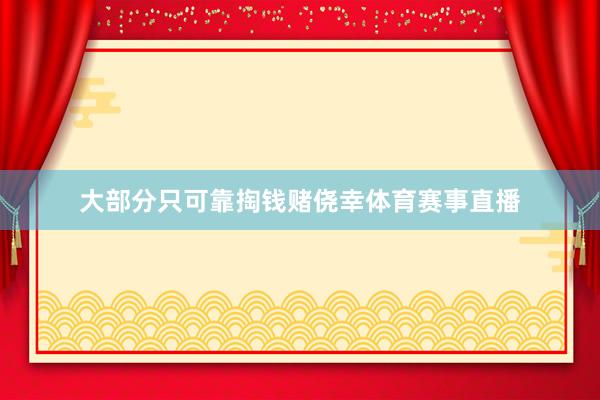 大部分只可靠掏钱赌侥幸体育赛事直播