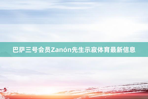 巴萨三号会员Zanón先生示寂体育最新信息