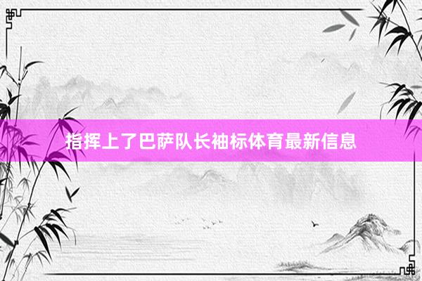 指挥上了巴萨队长袖标体育最新信息