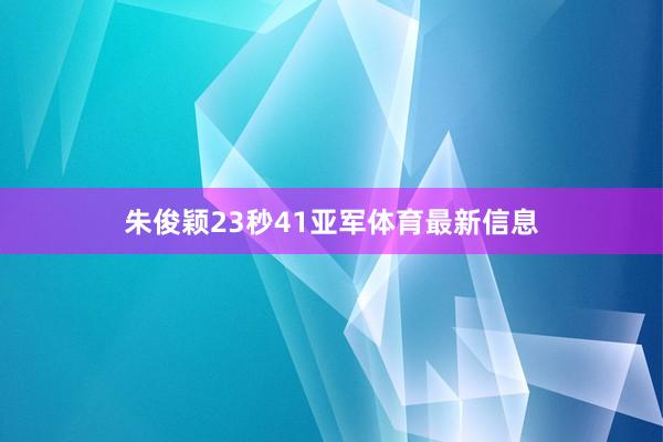 朱俊颖23秒41亚军体育最新信息