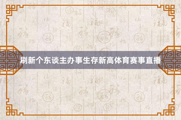 刷新个东谈主办事生存新高体育赛事直播