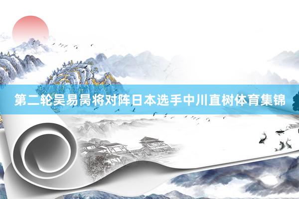 第二轮吴易昺将对阵日本选手中川直树体育集锦
