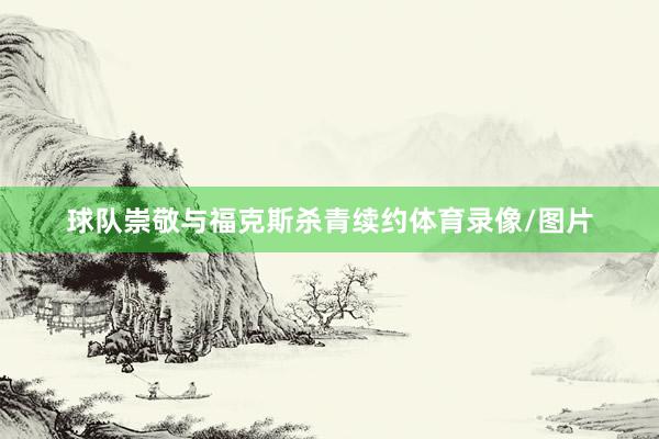 球队崇敬与福克斯杀青续约体育录像/图片