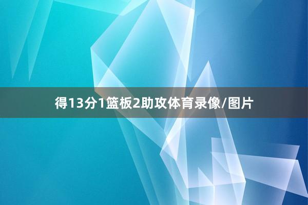 得13分1篮板2助攻体育录像/图片