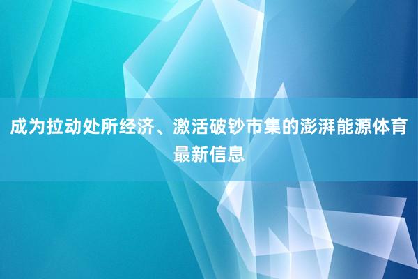 成为拉动处所经济、激活破钞市集的澎湃能源体育最新信息