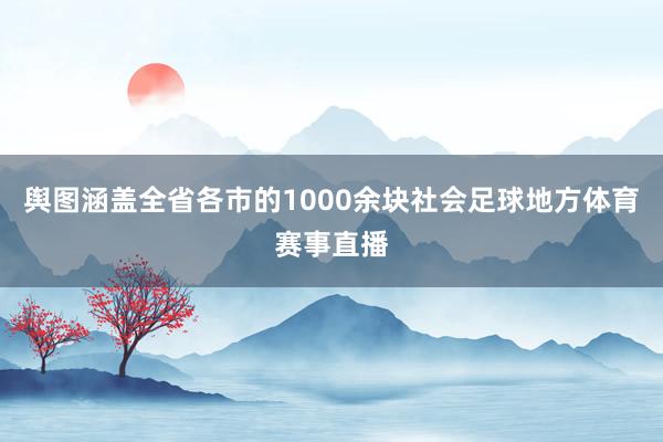 舆图涵盖全省各市的1000余块社会足球地方体育赛事直播