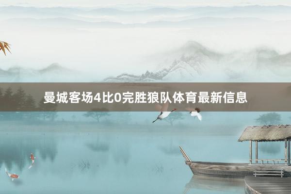 曼城客场4比0完胜狼队体育最新信息