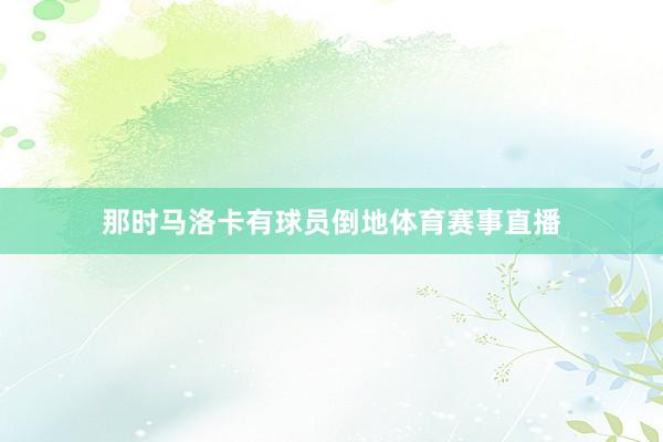 那时马洛卡有球员倒地体育赛事直播