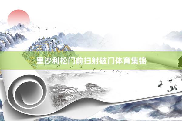 里沙利松门前扫射破门体育集锦
